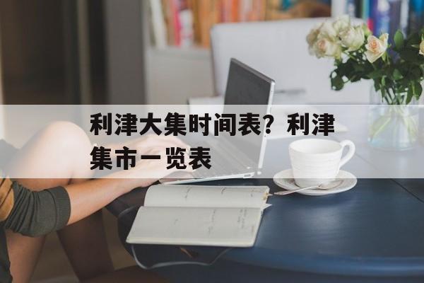 利津大集时间表？利津集市一览表-第1张图片-