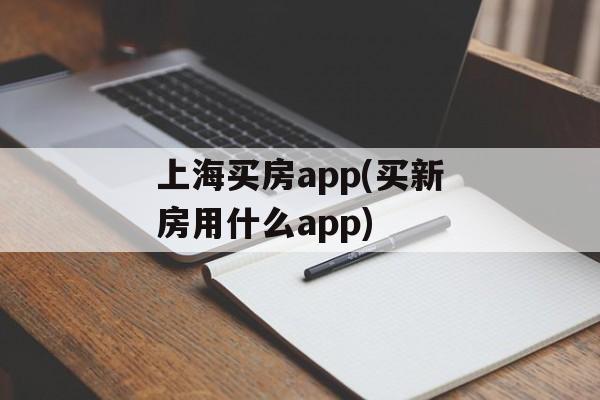 上海买房app(买新房用什么app)-第1张图片-