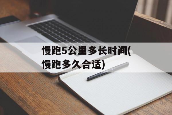慢跑5公里多长时间(慢跑多久合适)-第1张图片-