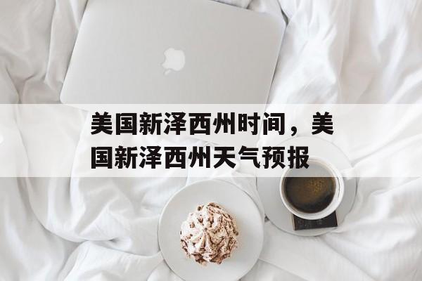 美国新泽西州时间，美国新泽西州天气预报-第1张图片-