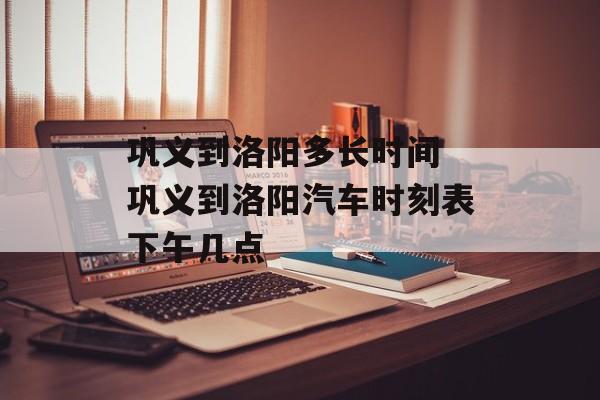 巩义到洛阳多长时间 巩义到洛阳汽车时刻表下午几点-第1张图片-