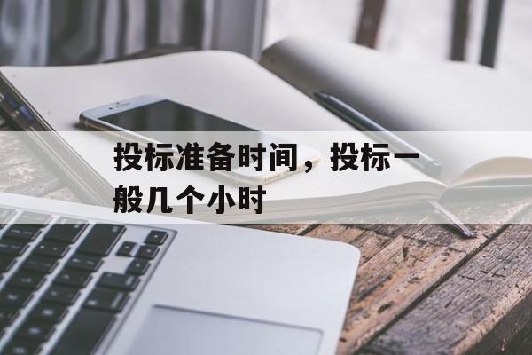 投标准备时间，投标一般几个小时-第1张图片-