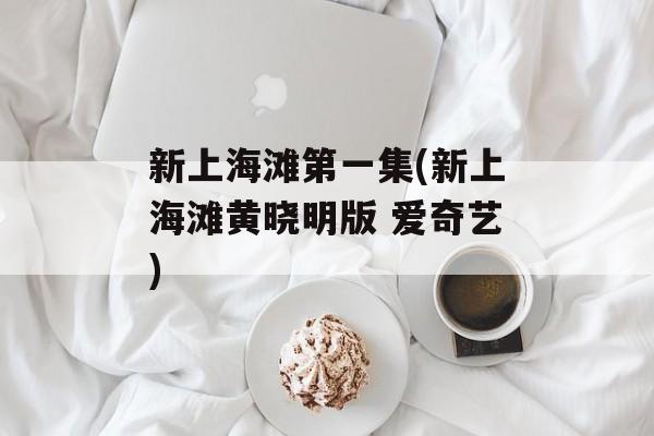 新上海滩第一集(新上海滩黄晓明版 爱奇艺)-第1张图片-