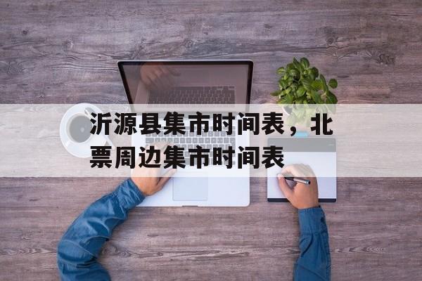 沂源县集市时间表，北票周边集市时间表-第1张图片-