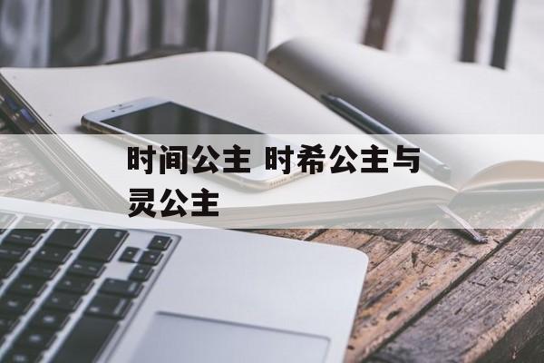 时间公主 时希公主与灵公主-第1张图片-