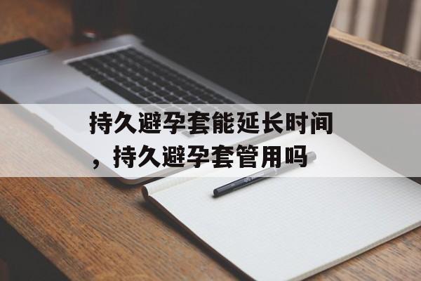 持久避孕套能延长时间，持久避孕套管用吗-第1张图片-