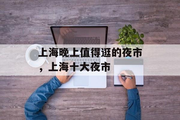 上海晚上值得逛的夜市，上海十大夜市-第1张图片-