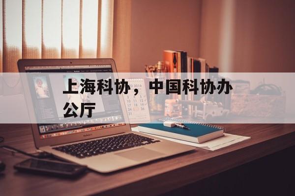 上海科协，中国科协办公厅-第1张图片-