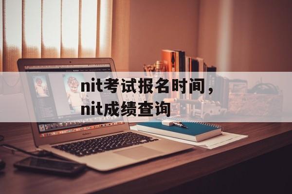nit考试报名时间，nit成绩查询-第1张图片-