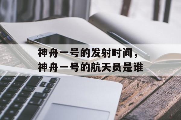神舟一号的发射时间，神舟一号的航天员是谁-第1张图片-