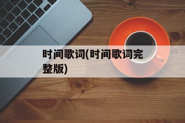 时间歌词(时间歌词完整版)-第1张图片-