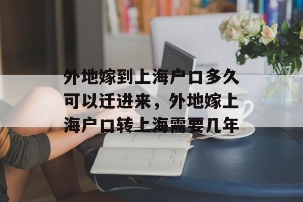 外地嫁到上海户口多久可以迁进来，外地嫁上海户口转上海需要几年-第1张图片-
