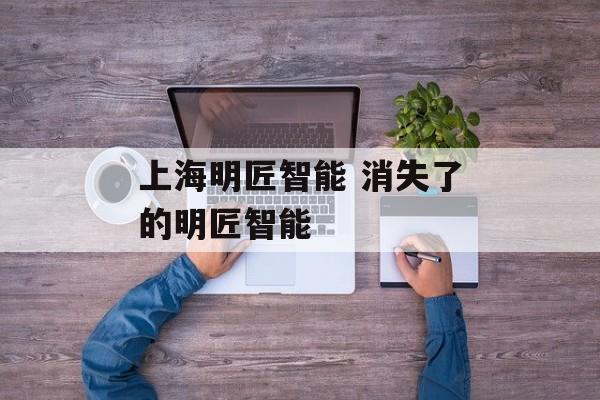 上海明匠智能 消失了的明匠智能-第1张图片-