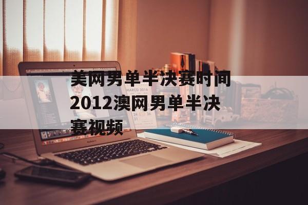 美网男单半决赛时间 2012澳网男单半决赛视频-第1张图片-