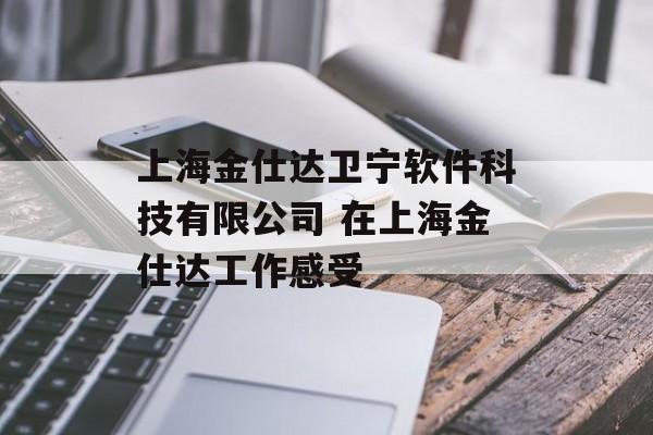 上海金仕达卫宁软件科技有限公司 在上海金仕达工作感受-第1张图片-