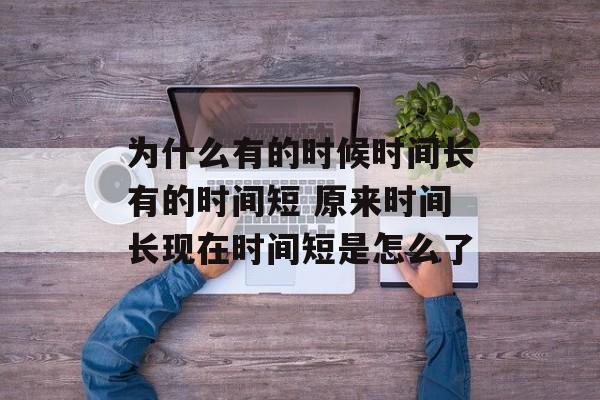 为什么有的时候时间长有的时间短 原来时间长现在时间短是怎么了-第1张图片-
