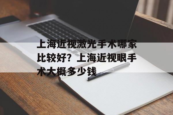 上海近视激光手术哪家比较好？上海近视眼手术大概多少钱-第1张图片-