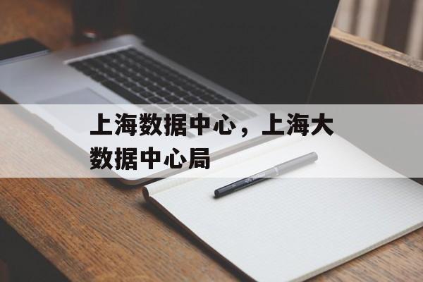 上海数据中心，上海大数据中心局-第1张图片-