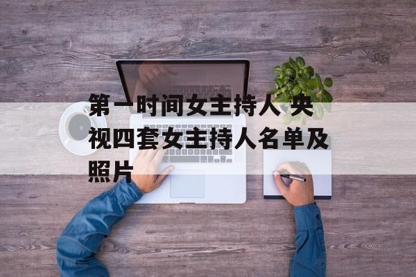 第一时间女主持人 央视四套女主持人名单及照片-第1张图片-