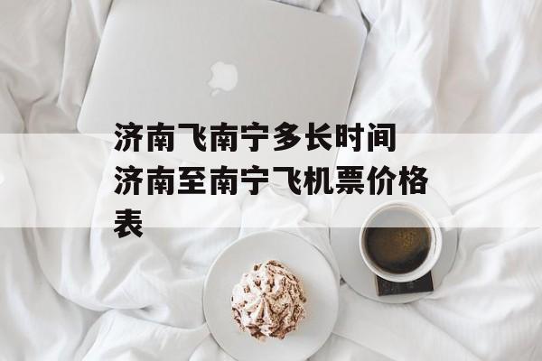 济南飞南宁多长时间 济南至南宁飞机票价格表-第1张图片-