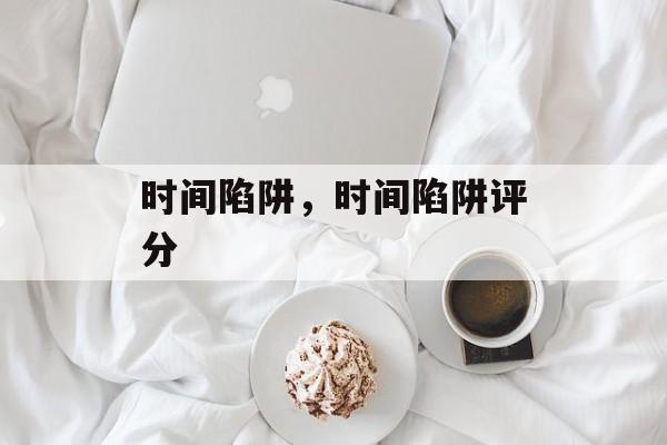 时间陷阱，时间陷阱评分-第1张图片-