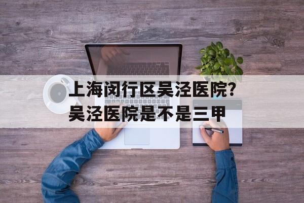 上海闵行区吴泾医院？吴泾医院是不是三甲-第1张图片-