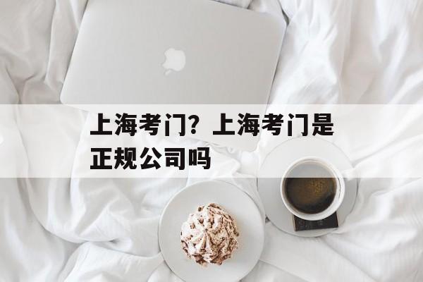 上海考门？上海考门是正规公司吗-第1张图片-