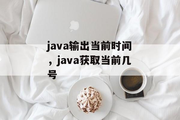 java输出当前时间，java获取当前几号-第1张图片-