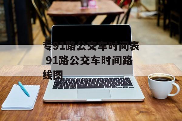 专91路公交车时间表 91路公交车时间路线图-第1张图片-