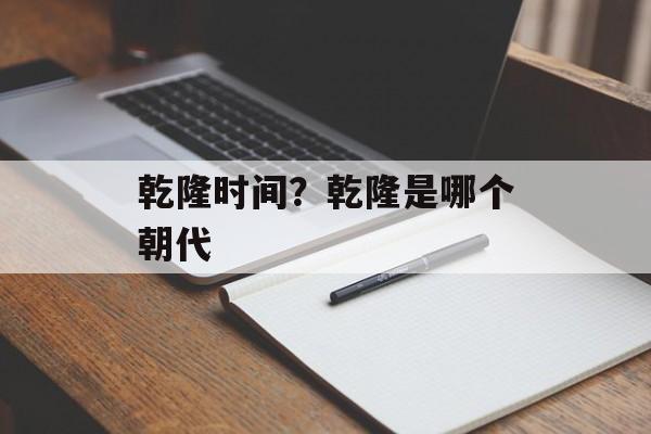 乾隆时间？乾隆是哪个朝代-第1张图片-