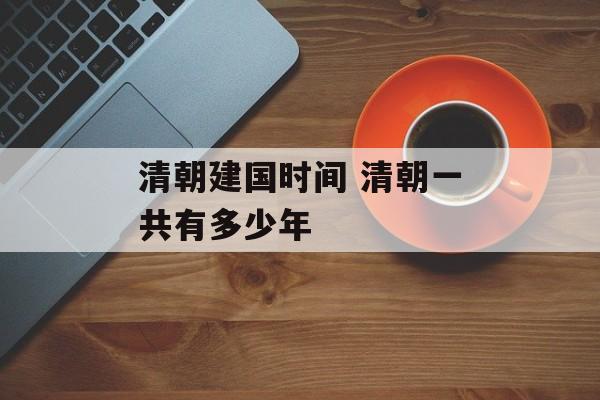 清朝建国时间 清朝一共有多少年-第1张图片-