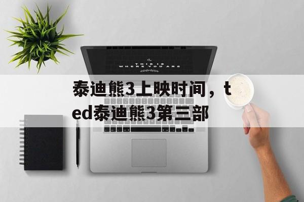 泰迪熊3上映时间，ted泰迪熊3第三部-第1张图片-