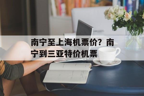 南宁至上海机票价？南宁到三亚特价机票-第1张图片-