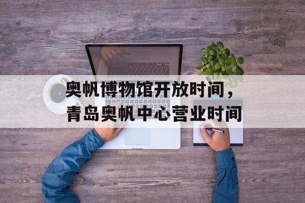 奥帆博物馆开放时间，青岛奥帆中心营业时间-第1张图片-
