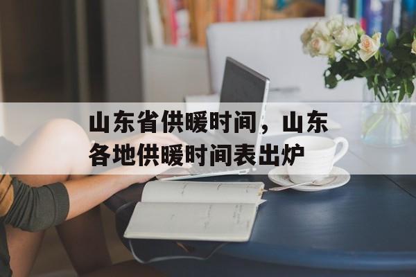 山东省供暖时间，山东各地供暖时间表出炉-第1张图片-