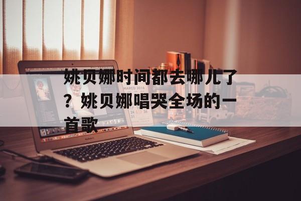 姚贝娜时间都去哪儿了？姚贝娜唱哭全场的一首歌-第1张图片-