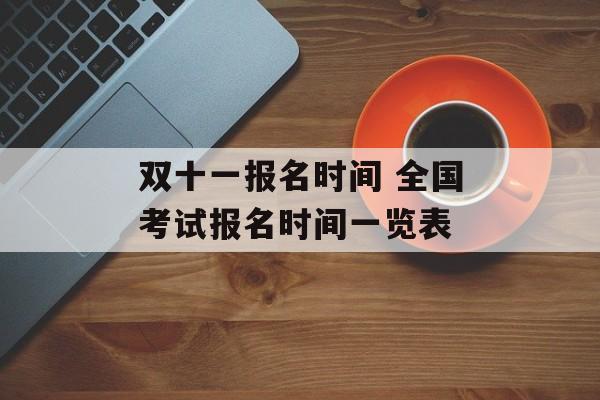 双十一报名时间 全国考试报名时间一览表-第1张图片-