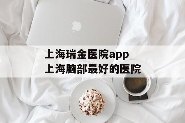 上海瑞金医院app 上海脑部最好的医院-第1张图片-