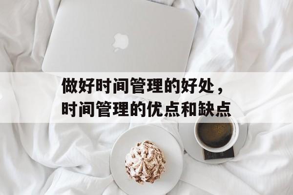 做好时间管理的好处，时间管理的优点和缺点-第1张图片-