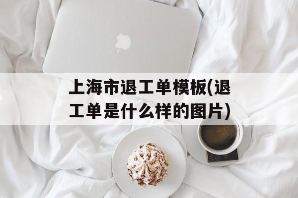 上海市退工单模板(退工单是什么样的图片)-第1张图片-