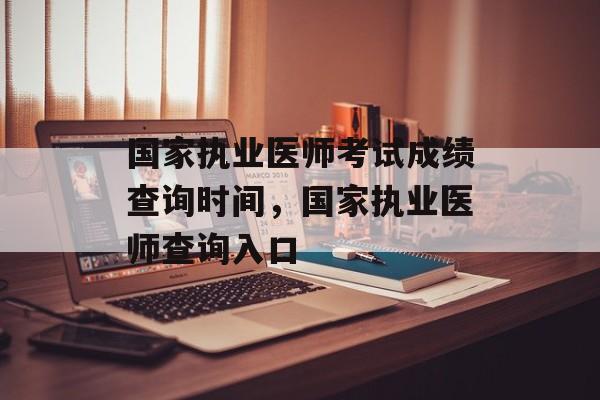 国家执业医师考试成绩查询时间，国家执业医师查询入口-第1张图片-
