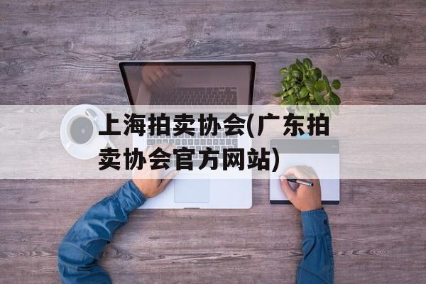 上海拍卖协会(广东拍卖协会官方网站)-第1张图片-