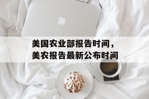 美国农业部报告时间，美农报告最新公布时间-第1张图片-