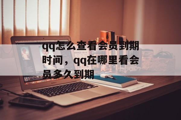 qq怎么查看会员到期时间，qq在哪里看会员多久到期-第1张图片-