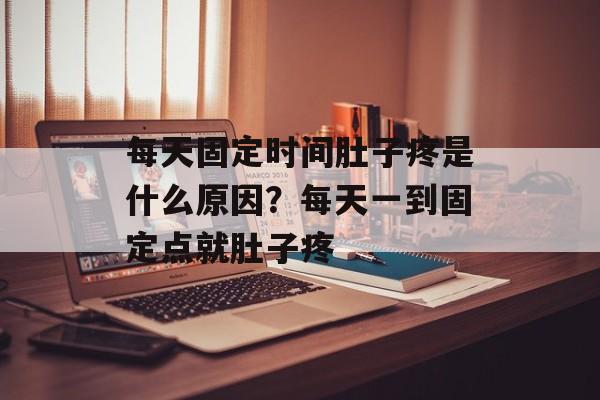 每天固定时间肚子疼是什么原因？每天一到固定点就肚子疼-第1张图片-