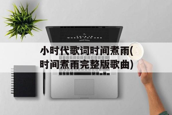 小时代歌词时间煮雨(时间煮雨完整版歌曲)-第1张图片-