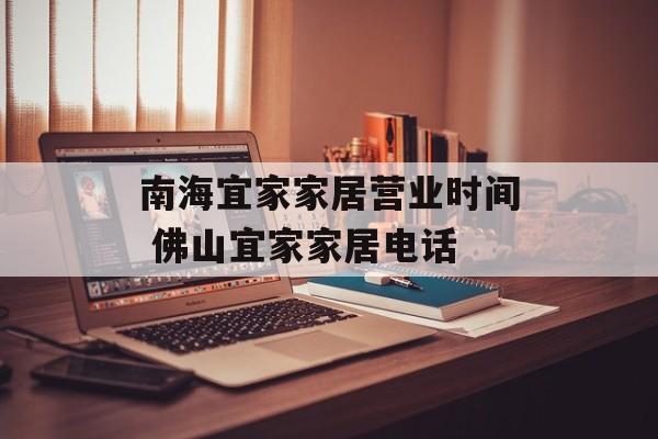南海宜家家居营业时间 佛山宜家家居电话-第1张图片-