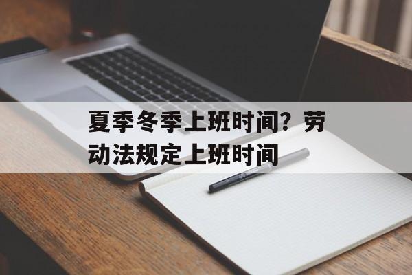 夏季冬季上班时间？劳动法规定上班时间-第1张图片-