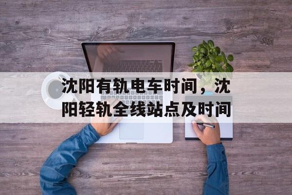 沈阳有轨电车时间，沈阳轻轨全线站点及时间-第1张图片-