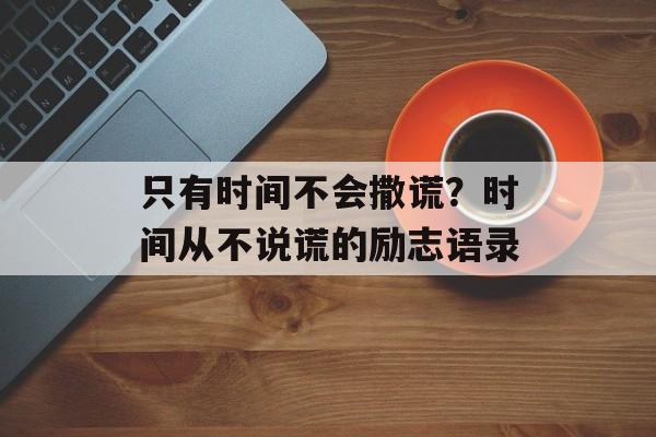 只有时间不会撒谎？时间从不说谎的励志语录-第1张图片-